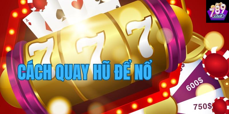 Tổng quan về cách quay hũ để nổ tại 789club